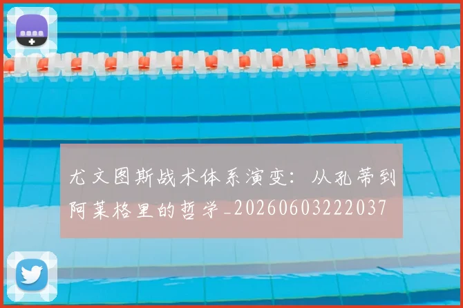 尤文图斯战术体系演变:从孔蒂到阿莱格里的哲学_20260603222037