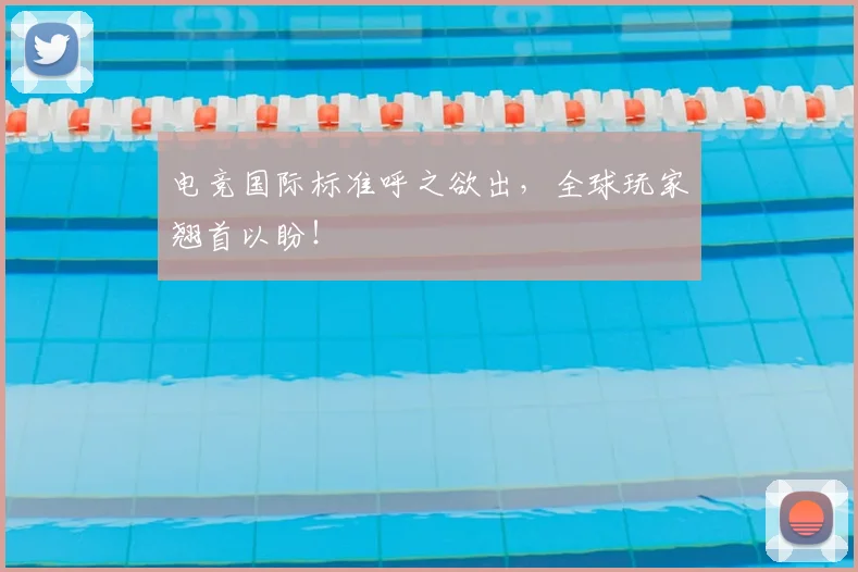电竞国际标准呼之欲出，全球玩家翘首以盼！