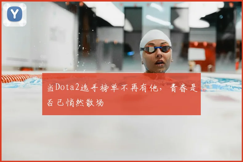 当Dota2选手榜单不再有他,青春是否已悄然散场