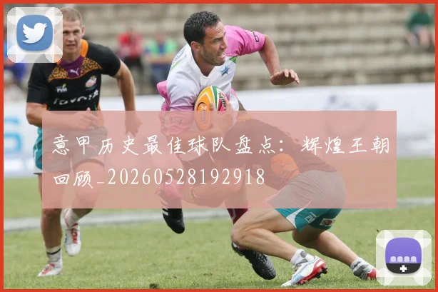 意甲历史最佳球队盘点：辉煌王朝回顾_20260528192918