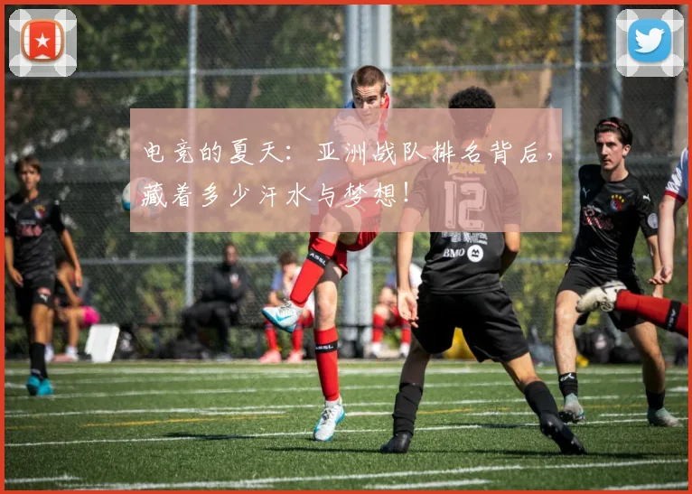 电竞的夏天：亚洲战队排名背后，藏着多少汗水与梦想！