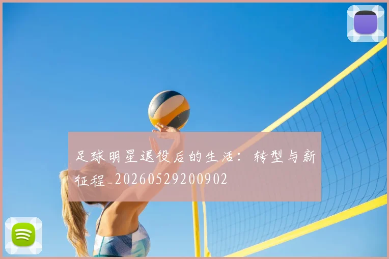 足球明星退役后的生活:转型与新征程_20260529200902