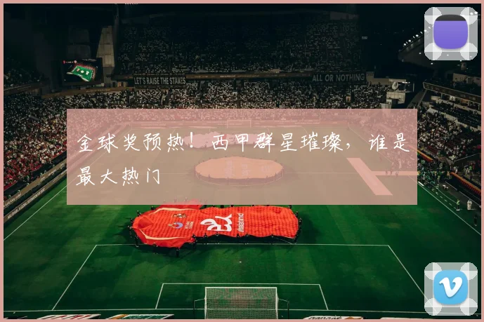 金球奖预热！西甲群星璀璨，谁是最大热门