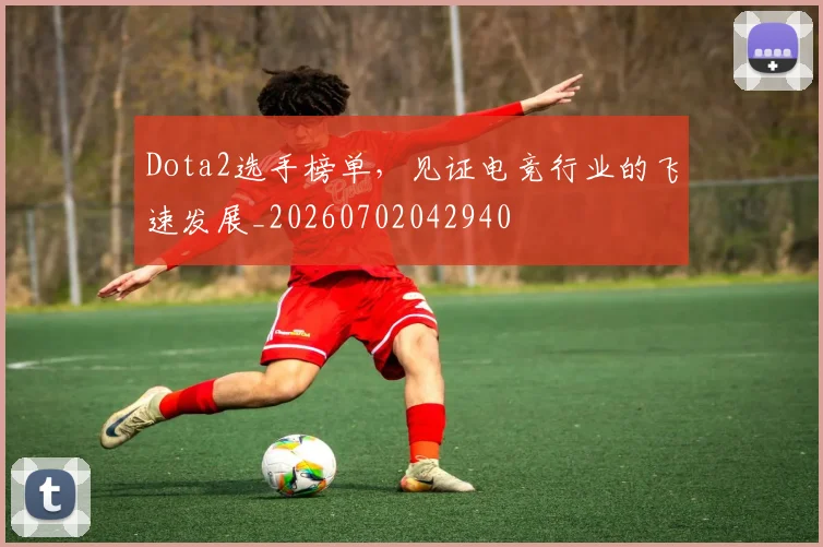 Dota2选手榜单,见证电竞行业的飞速发展_20260702042940