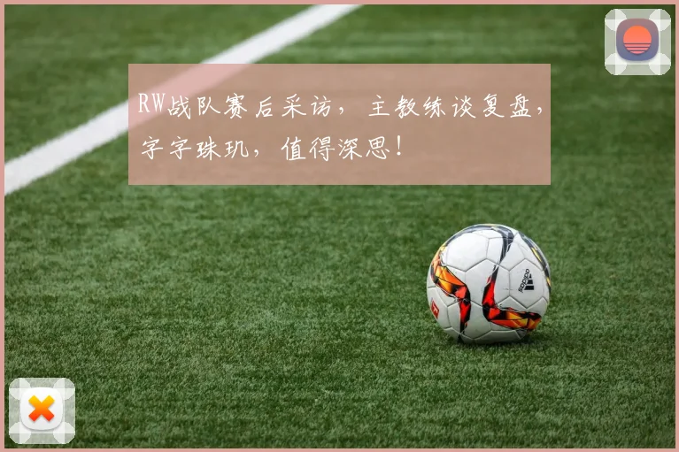 RW战队赛后采访，主教练谈复盘，字字珠玑，值得深思！