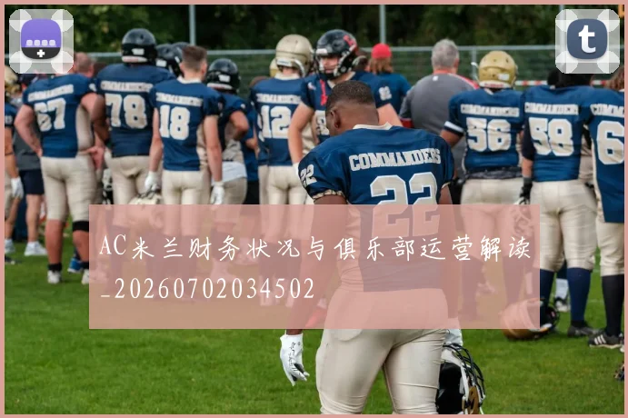 AC米兰财务状况与俱乐部运营解读_20260702034502