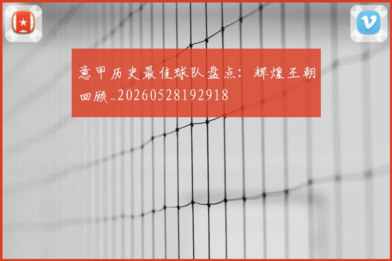 意甲历史最佳球队盘点：辉煌王朝回顾_20260528192918