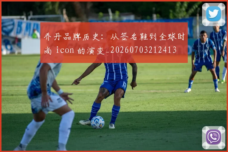 乔丹品牌历史:从签名鞋到全球时尚 icon 的演变_20260703212413