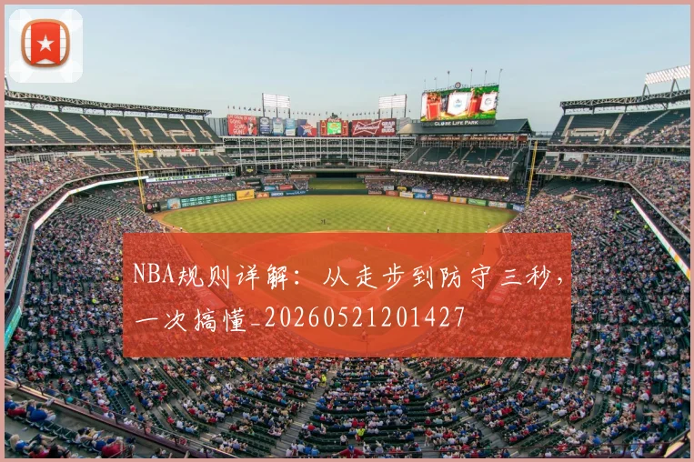 NBA规则详解:从走步到防守三秒,一次搞懂_20260521201427