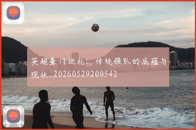 英超豪门巡礼：传统强队的底蕴与现状_20260529200542