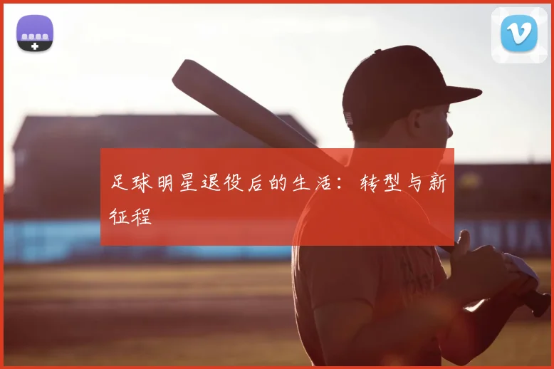 足球明星退役后的生活：转型与新征程
