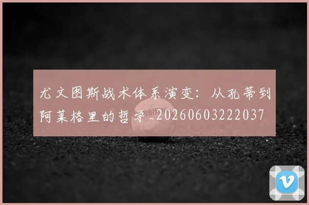 尤文图斯战术体系演变:从孔蒂到阿莱格里的哲学_20260603222037