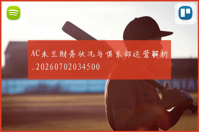 AC米兰财务状况与俱乐部运营解析_20260702034500