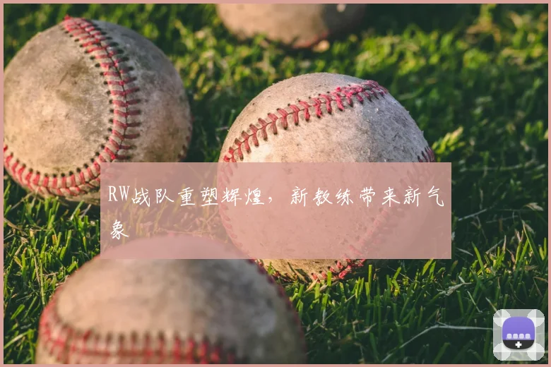 RW战队重塑辉煌，新教练带来新气象